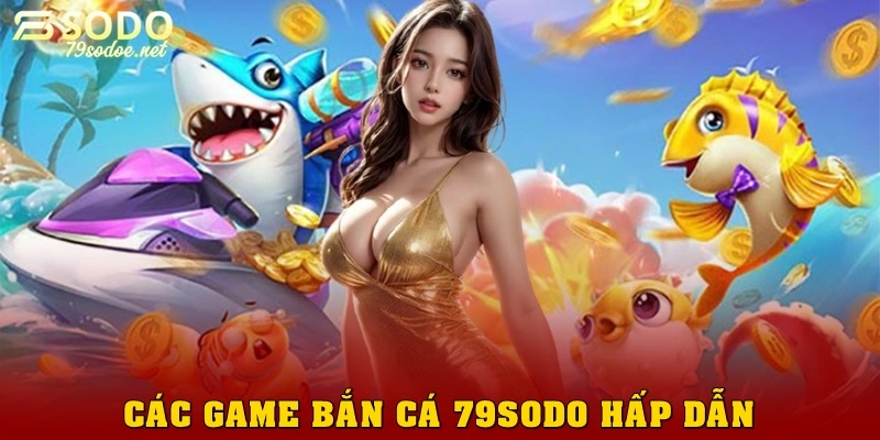 Các game bắn cá 79sodo hấp dẫn năm 2026